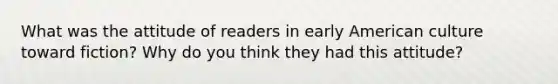 What was the attitude of readers in early American culture toward fiction? Why do you think they had this attitude?