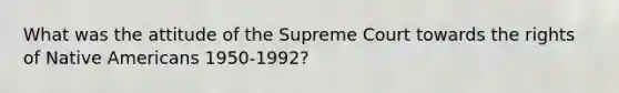 What was the attitude of the Supreme Court towards the rights of Native Americans 1950-1992?