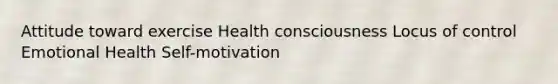 Attitude toward exercise Health consciousness Locus of control Emotional Health Self-motivation