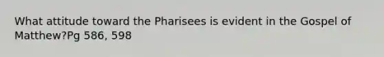 What attitude toward the Pharisees is evident in the Gospel of Matthew?Pg 586, 598