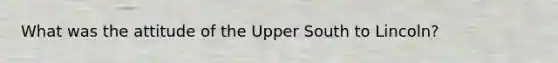 What was the attitude of the Upper South to Lincoln?