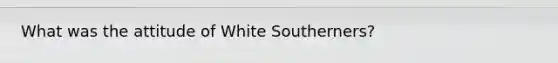 What was the attitude of White Southerners?