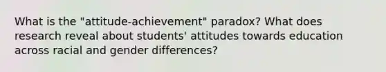 What is the "attitude-achievement" paradox? What does research reveal about students' attitudes towards education across racial and gender differences?