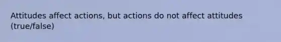 Attitudes affect actions, but actions do not affect attitudes (true/false)