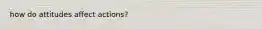how do attitudes affect actions?