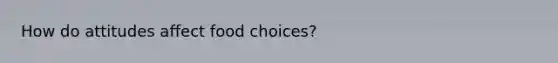 How do attitudes affect food choices?