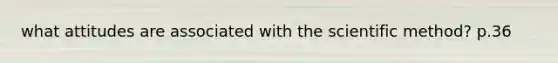 what attitudes are associated with the scientific method? p.36