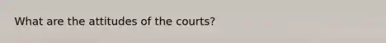 What are the attitudes of the courts?