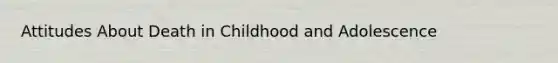 Attitudes About Death in Childhood and Adolescence