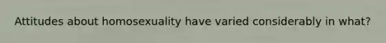 Attitudes about homosexuality have varied considerably in what?
