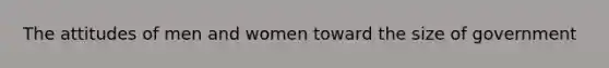 The attitudes of men and women toward the size of government