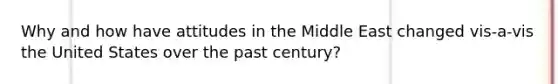 Why and how have attitudes in the Middle East changed vis-a-vis the United States over the past century?