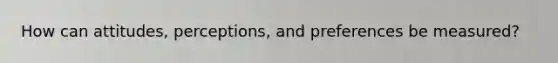 How can attitudes, perceptions, and preferences be measured?