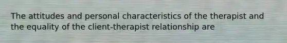 The attitudes and personal characteristics of the therapist and the equality of the client-therapist relationship are