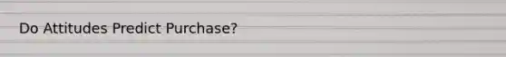 Do Attitudes Predict Purchase?