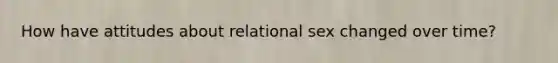 How have attitudes about relational sex changed over time?