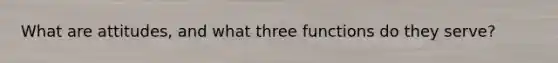 What are attitudes, and what three functions do they serve?