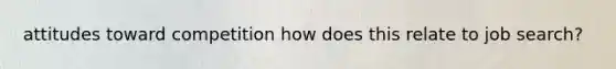 attitudes toward competition how does this relate to job search?