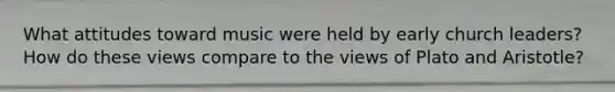 What attitudes toward music were held by early church leaders? How do these views compare to the views of Plato and Aristotle?