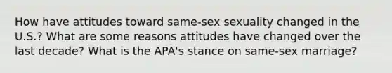 How have attitudes toward same-sex sexuality changed in the U.S.? What are some reasons attitudes have changed over the last decade? What is the APA's stance on same-sex marriage?