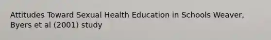 Attitudes Toward Sexual Health Education in Schools Weaver, Byers et al (2001) study