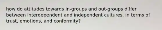 how do attitudes towards in-groups and out-groups differ between interdependent and independent cultures, in terms of trust, emotions, and conformity?