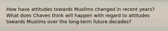 How have attitudes towards Muslims changed in recent years? What does Chaves think will happen with regard to attitudes towards Muslims over the long-term future decades?