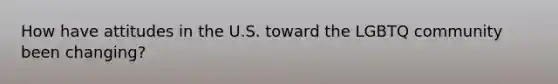 How have attitudes in the U.S. toward the LGBTQ community been changing?