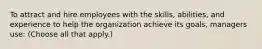 To attract and hire employees with the skills, abilities, and experience to help the organization achieve its goals, managers use: (Choose all that apply.)