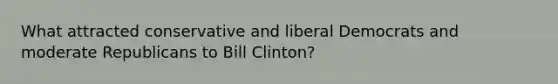 What attracted conservative and liberal Democrats and moderate Republicans to Bill Clinton?