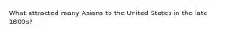 What attracted many Asians to the United States in the late 1800s?