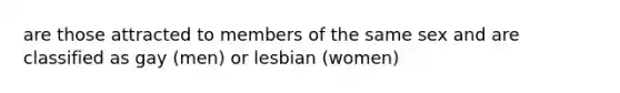 are those attracted to members of the same sex and are classified as gay (men) or lesbian (women)