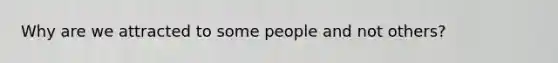 Why are we attracted to some people and not others?