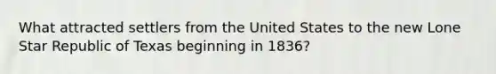 What attracted settlers from the United States to the new Lone Star Republic of Texas beginning in 1836?