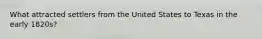 What attracted settlers from the United States to Texas in the early 1820s?