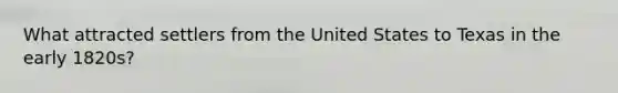 What attracted settlers from the United States to Texas in the early 1820s?