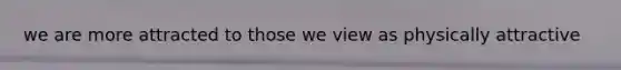 we are more attracted to those we view as physically attractive