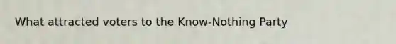 What attracted voters to the Know-Nothing Party