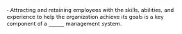 - Attracting and retaining employees with the skills, abilities, and experience to help the organization achieve its goals is a key component of a ______ management system.