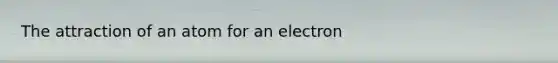 The attraction of an atom for an electron