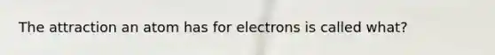 The attraction an atom has for electrons is called what?