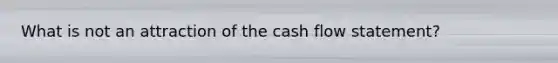 What is not an attraction of the cash flow statement?