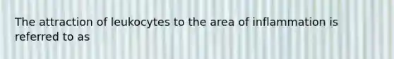 The attraction of leukocytes to the area of inflammation is referred to as