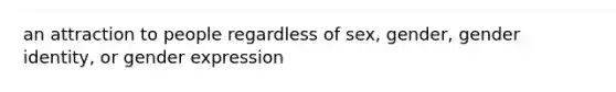 an attraction to people regardless of sex, gender, gender identity, or gender expression