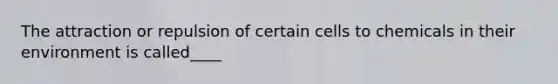 The attraction or repulsion of certain cells to chemicals in their environment is called____