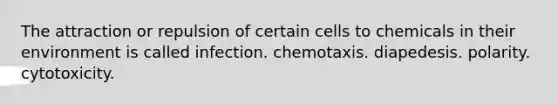 The attraction or repulsion of certain cells to chemicals in their environment is called infection. chemotaxis. diapedesis. polarity. cytotoxicity.