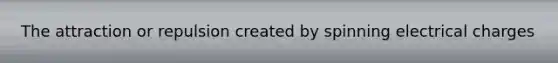 The attraction or repulsion created by spinning electrical charges