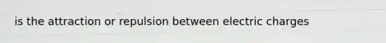 is the attraction or repulsion between electric charges