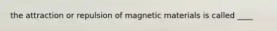 the attraction or repulsion of magnetic materials is called ____