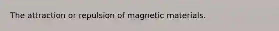 The attraction or repulsion of magnetic materials.